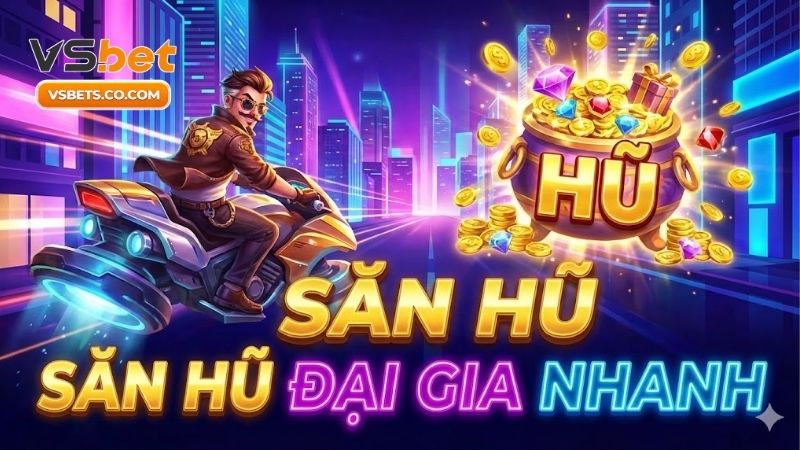 Săn hũ đại gia nhanh và bí kíp thắng lớn từ cao thủ 1 san-hu-dai-gia-nhanh-va-bi-kip-thang-lon-tu-cao-thu